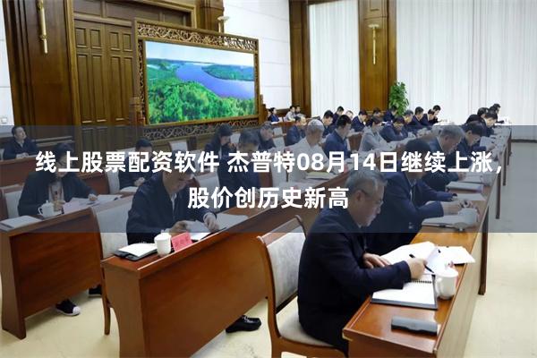 线上股票配资软件 杰普特08月14日继续上涨，股价创历史新高
