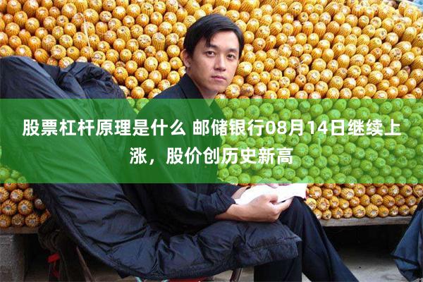 股票杠杆原理是什么 邮储银行08月14日继续上涨，股价创历史新高