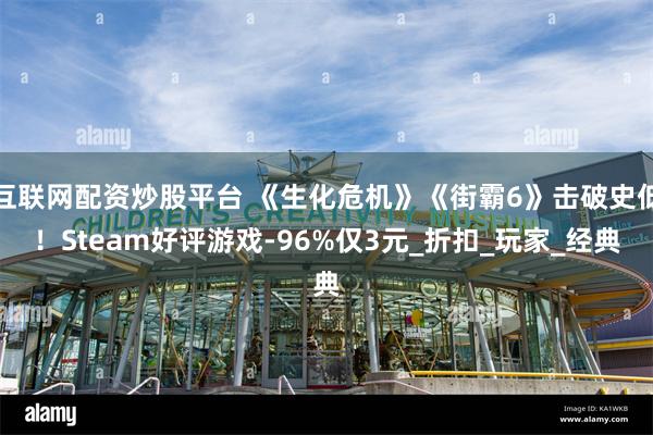 互联网配资炒股平台 《生化危机》《街霸6》击破史低！Steam好评游戏-96%仅3元_折扣_玩家_经典