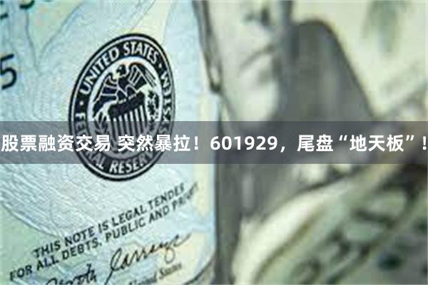 股票融资交易 突然暴拉！601929，尾盘“地天板”！