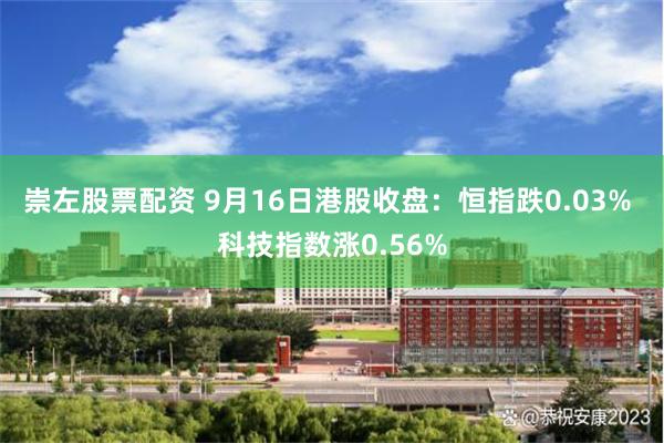 崇左股票配资 9月16日港股收盘：恒指跌0.03% 科技指数涨0.56%