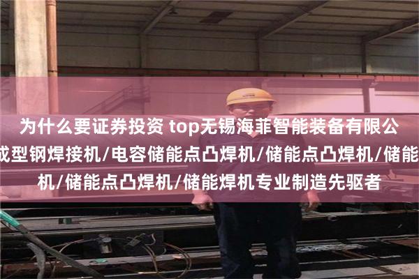 为什么要证券投资 top无锡海菲智能装备有限公司：螺母凸焊机/热成型钢焊接机/电容储能点凸焊机/储能点凸焊机/储能焊机专业制造先驱者