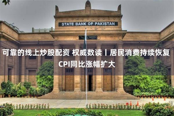 可靠的线上炒股配资 权威数读丨居民消费持续恢复 CPI同比涨幅扩大