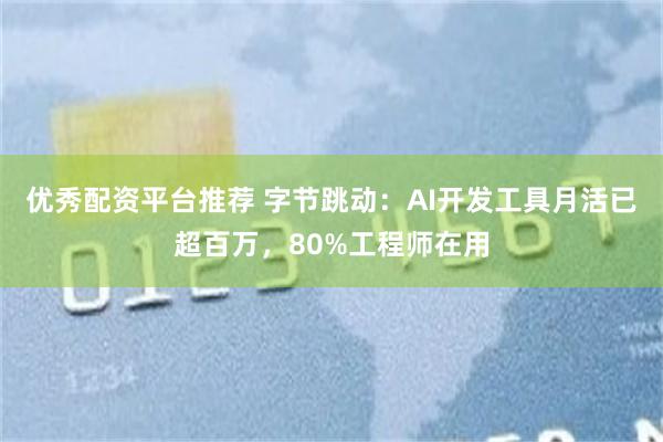 优秀配资平台推荐 字节跳动：AI开发工具月活已超百万，80%工程师在用