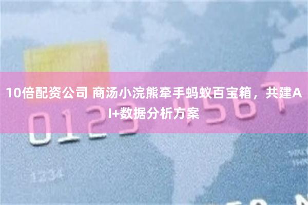 10倍配资公司 商汤小浣熊牵手蚂蚁百宝箱，共建AI+数据分析方案