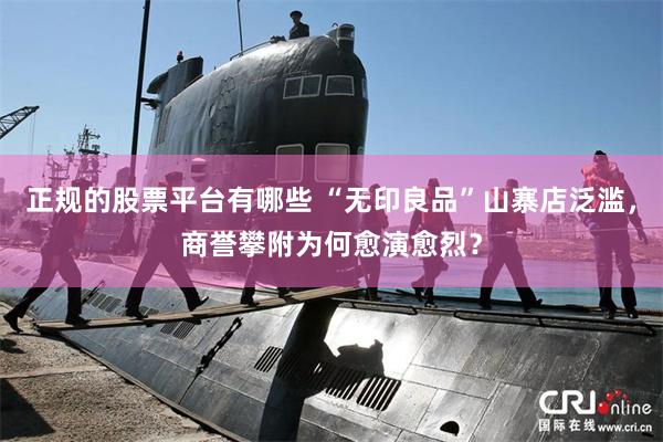 正规的股票平台有哪些 “无印良品”山寨店泛滥，商誉攀附为何愈演愈烈？