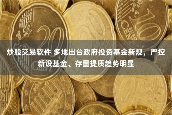 炒股交易软件 多地出台政府投资基金新规，严控新设基金、存量提质趋势明显