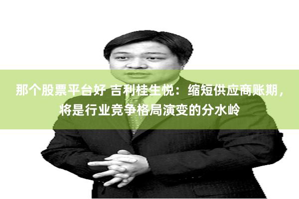 那个股票平台好 吉利桂生悦：缩短供应商账期，将是行业竞争格局演变的分水岭