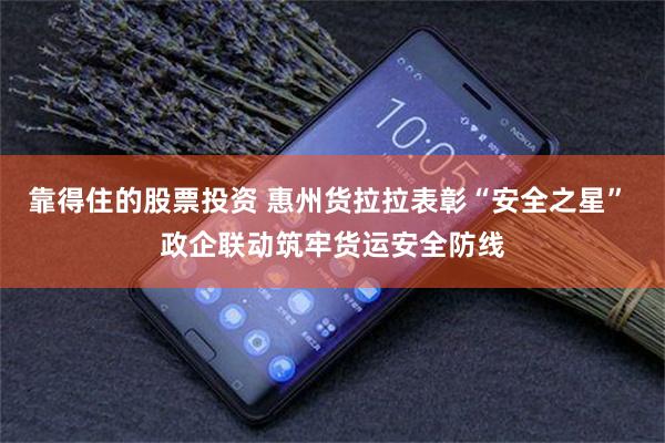 靠得住的股票投资 惠州货拉拉表彰“安全之星” 政企联动筑牢货运安全防线