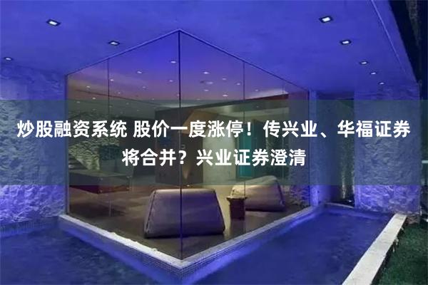炒股融资系统 股价一度涨停！传兴业、华福证券将合并？兴业证券澄清