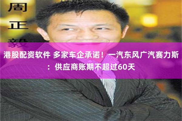 港股配资软件 多家车企承诺！一汽东风广汽赛力斯：供应商账期不超过60天