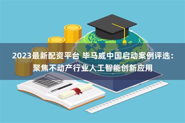 2023最新配资平台 毕马威中国启动案例评选：聚焦不动产行业人工智能创新应用