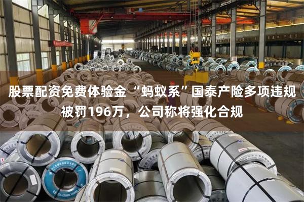 股票配资免费体验金 “蚂蚁系”国泰产险多项违规被罚196万，公司称将强化合规