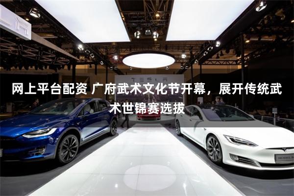 网上平台配资 广府武术文化节开幕，展开传统武术世锦赛选拔