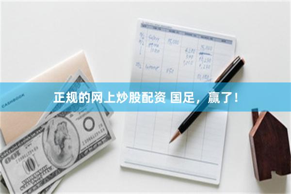 正规的网上炒股配资 国足，赢了！