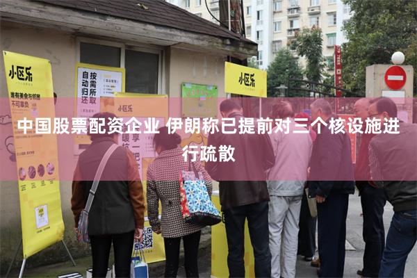 中国股票配资企业 伊朗称已提前对三个核设施进行疏散