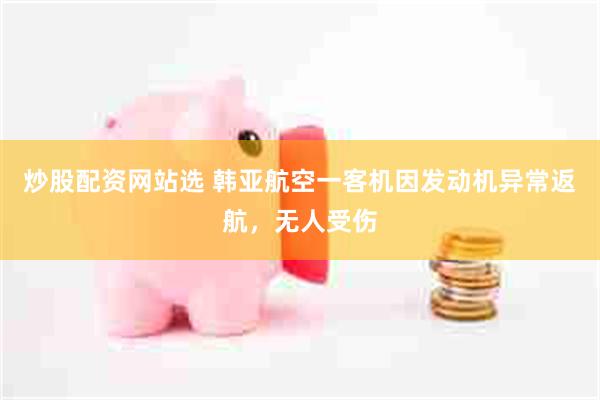 炒股配资网站选 韩亚航空一客机因发动机异常返航，无人受伤