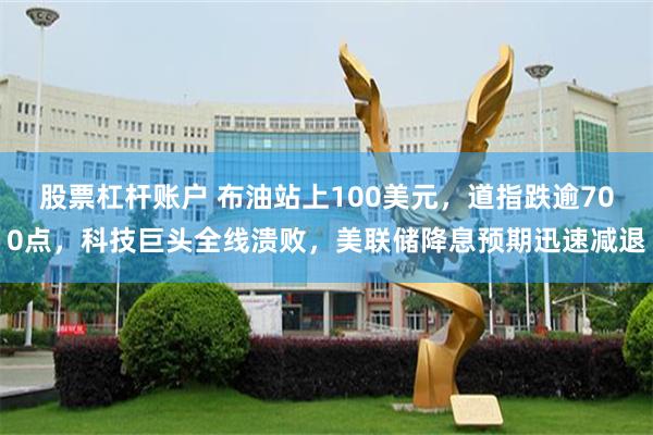 股票杠杆账户 布油站上100美元，道指跌逾700点，科技巨头全线溃败，美联储降息预期迅速减退
