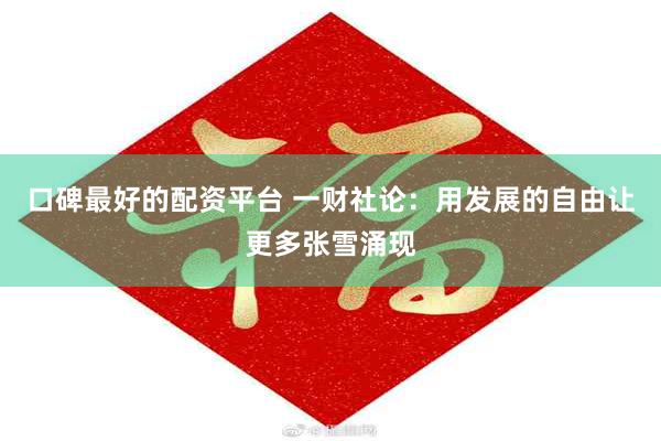 口碑最好的配资平台 一财社论：用发展的自由让更多张雪涌现
