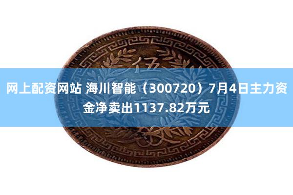 网上配资网站 海川智能（300720）7月4日主力资金净卖出1137.82万元