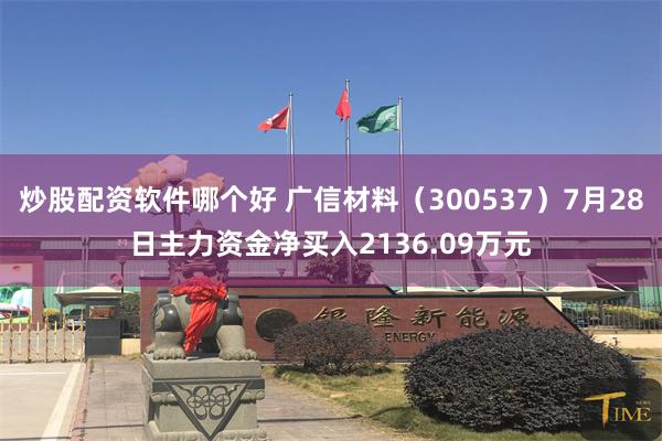 炒股配资软件哪个好 广信材料（300537）7月28日主力资金净买入2136.09万元
