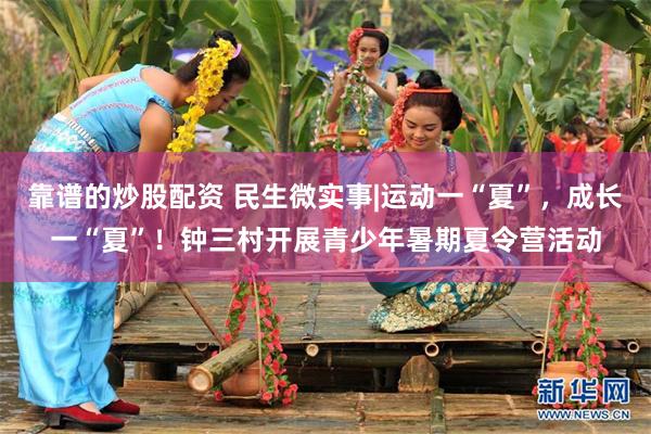 靠谱的炒股配资 民生微实事|运动一“夏”，成长一“夏”！钟三村开展青少年暑期夏令营活动