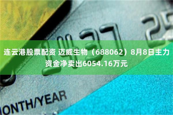 连云港股票配资 迈威生物（688062）8月8日主力资金净卖出6054.16万元