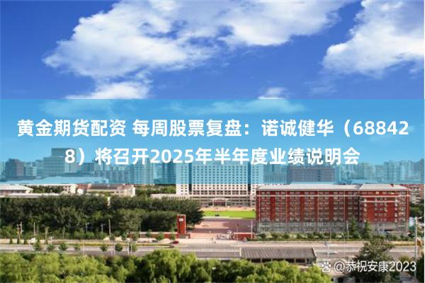 黄金期货配资 每周股票复盘：诺诚健华（688428）将召开2025年半年度业绩说明会