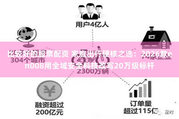 比较好的股票配资 家庭出行硬核之选：2026款eπ008用全域安全科技改写20万级标杆