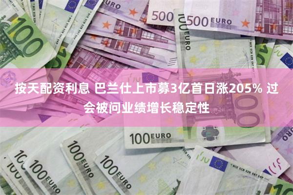 按天配资利息 巴兰仕上市募3亿首日涨205% 过会被问业绩增长稳定性