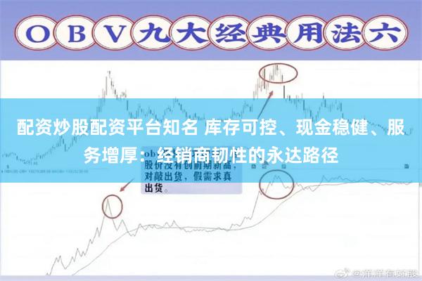 配资炒股配资平台知名 库存可控、现金稳健、服务增厚：经销商韧性的永达路径