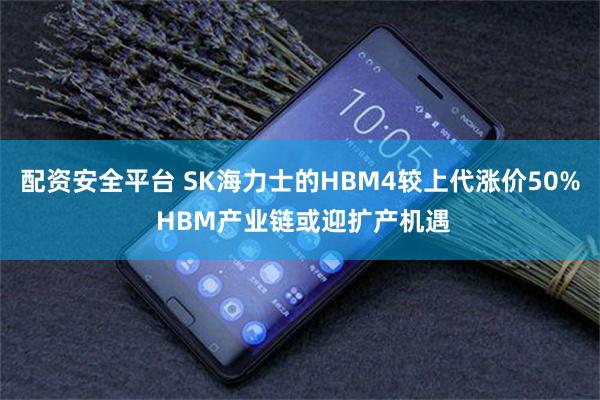 配资安全平台 SK海力士的HBM4较上代涨价50% HBM产业链或迎扩产机遇