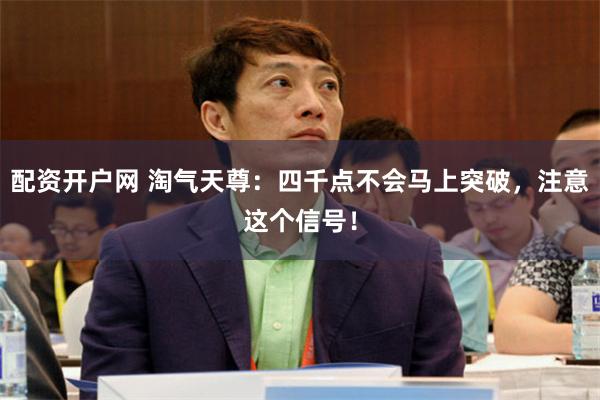 配资开户网 淘气天尊:四千点不会马上突破,注意这个信号!