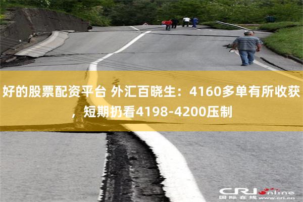 好的股票配资平台 外汇百晓生：4160多单有所收获，短期扔看4198-4200压制