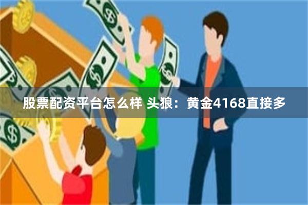 股票配资平台怎么样 头狼：黄金4168直接多