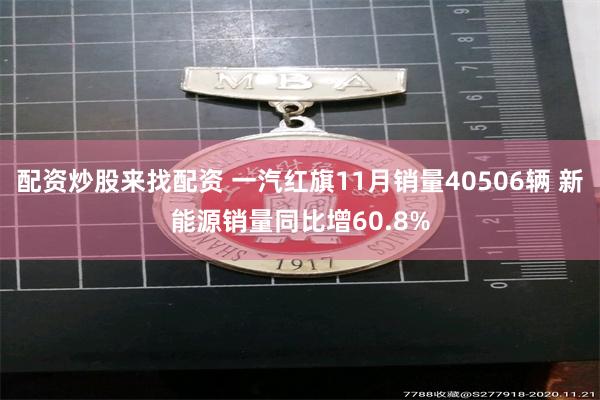 配资炒股来找配资 一汽红旗11月销量40506辆 新能源销量同比增60.8%