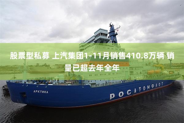 股票型私募 上汽集团1-11月销售410.8万辆 销量已超去年全年