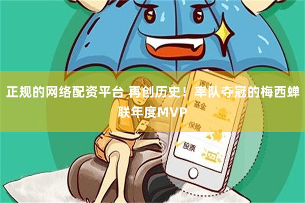 正规的网络配资平台 再创历史！率队夺冠的梅西蝉联年度MVP