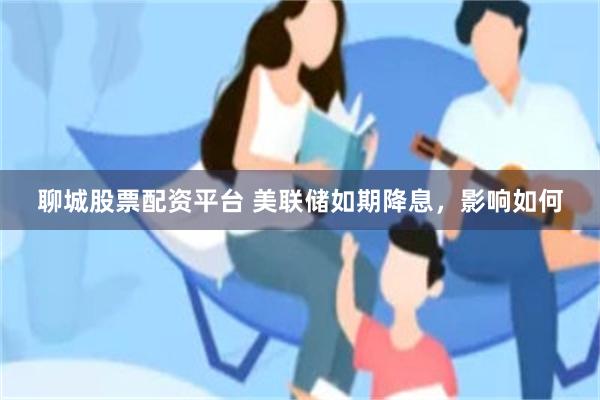 聊城股票配资平台 美联储如期降息，影响如何