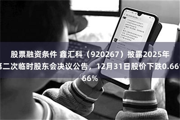 股票融资条件 鑫汇科(920267)披露2025年第二次临时股东会决议公告,12月31日股价下跌0.66%