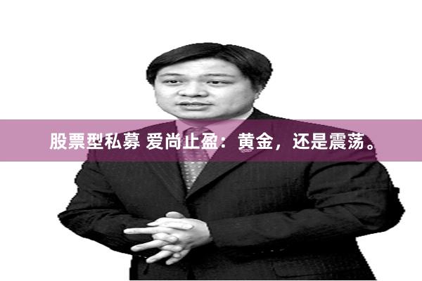 股票型私募 爱尚止盈：黄金，还是震荡。