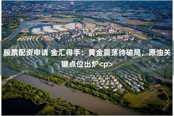 股票配资申请 金汇得手：黄金震荡待破局，原油关键点位出炉<p>