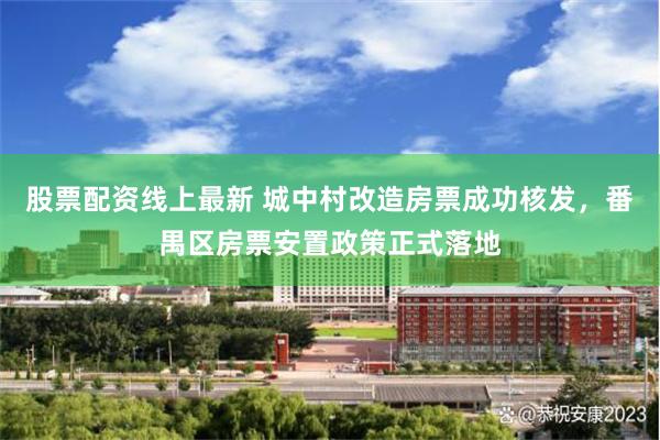 股票配资线上最新 城中村改造房票成功核发,番禺区房票安置政策正式落地