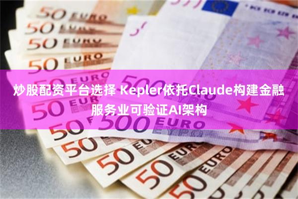 炒股配资平台选择 Kepler依托Claude构建金融服务业可验证AI架构