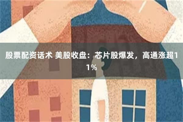 股票配资话术 美股收盘:芯片股爆发,高通涨超11%