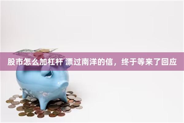 股市怎么加杠杆 漂过南洋的信,终于等来了回应