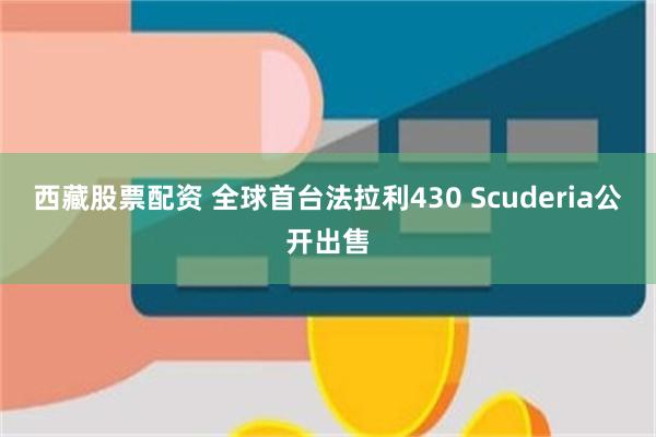 西藏股票配资 全球首台法拉利430 Scuderia公开出售
