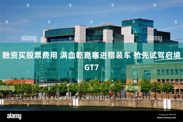融资买股票费用 满血乾崑塞进猎装车 抢先试驾启境GT7