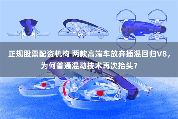 正规股票配资机构 两款高端车放弃插混回归V8，为何普通混动技术再次抬头？