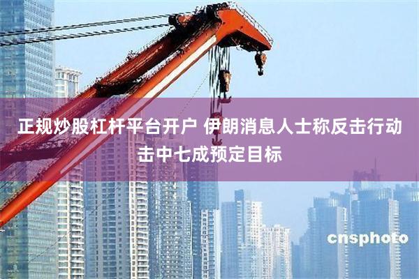 正规炒股杠杆平台开户 伊朗消息人士称反击行动击中七成预定目标